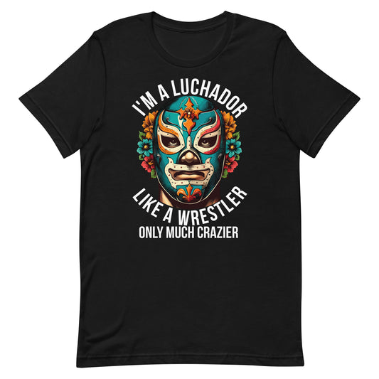 I'm A Luchador Like a Wrestle But More Crazier Unisex t-shirt