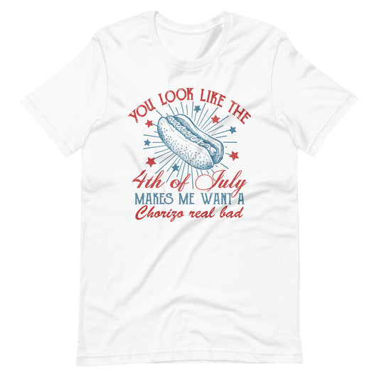 You Look Like the 4th of July Makes Me Want a Chorizo Real Bad Tee